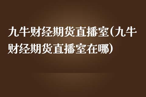 九牛财经期货直播室(九牛财经期货直播室在哪)_https://www.zztgc.com_期货入门_第1张
