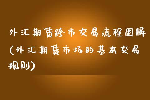外汇期货跨市交易流程图解(外汇期货市场的基本交易规则)_https://www.zztgc.com_原油期货_第1张
