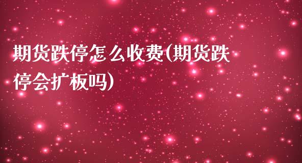 期货跌停怎么收费(期货跌停会扩板吗)_https://www.zztgc.com_黄金期货_第1张