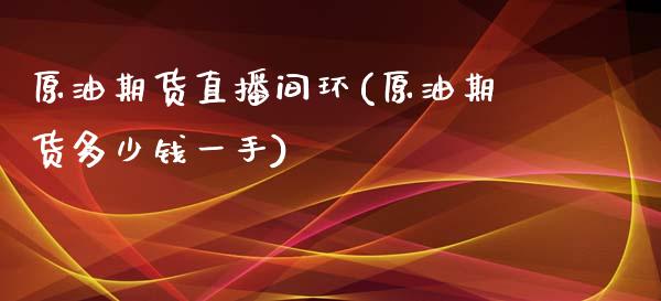 原油期货直播间环(原油期货多少钱一手)_https://www.zztgc.com_期货直播_第1张