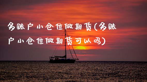 多账户小仓位做期货(多账户小仓位做期货可以吗)_https://www.zztgc.com_期货入门_第1张