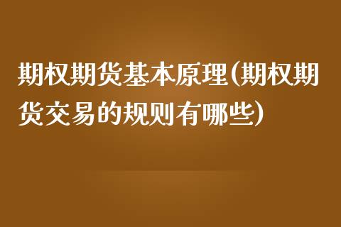 期权期货基本原理(期权期货交易的规则有哪些)_https://www.zztgc.com_黄金期货_第1张