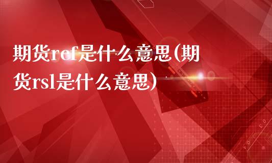 期货ref是什么意思(期货rsl是什么意思)_https://www.zztgc.com_黄金期货_第1张