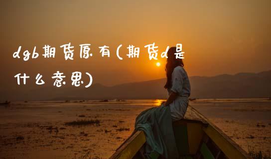 dgb期货原有(期货d是什么意思)_https://www.zztgc.com_期货开户_第1张