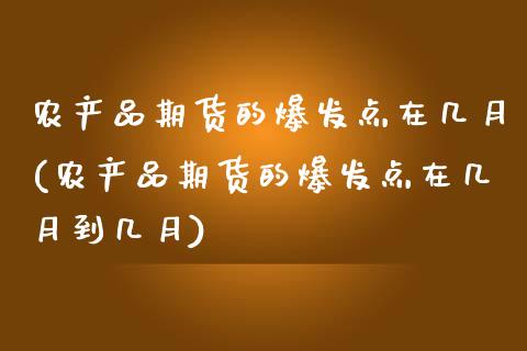 农产品期货的爆发点在几月(农产品期货的爆发点在几月到几月)_期货行情_第1张_珍投期货网 农产品期货的爆发点在几月(农产品期货的爆发点在几月到几月)_https://www.zztgc.com_期货行情_第1张