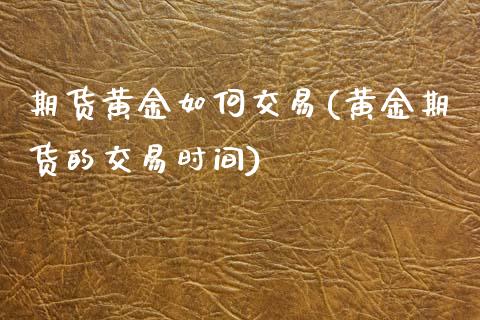 期货黄金如何交易(黄金期货的交易时间)_https://www.zztgc.com_期货行情_第1张