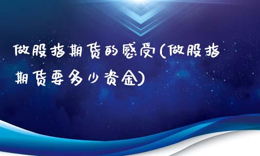 做股指期货的感受(做股指期货要多少资金)_https://www.zztgc.com_原油期货_第1张