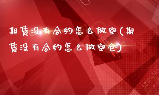 期货没有合约怎么做空(期货没有合约怎么做空仓)_https://www.zztgc.com_黄金期货_第1张