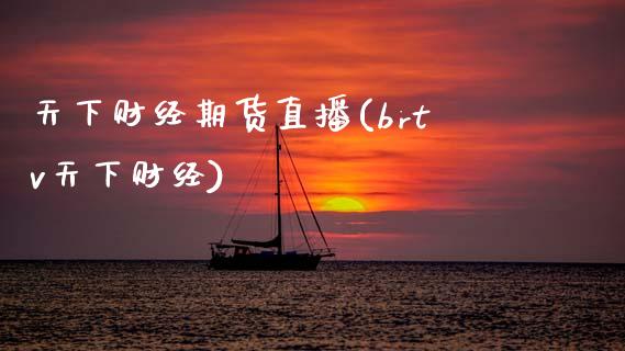 天下财经期货直播(brtv天下财经)_https://www.zztgc.com_期货入门_第1张