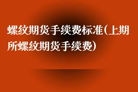 螺纹期货手续费标准(上期所螺纹期货手续费)_https://www.zztgc.com_黄金期货_第1张