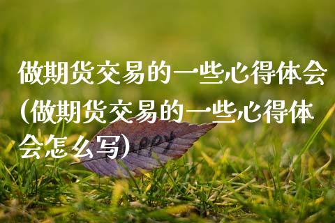 做期货交易的一些心得体会(做期货交易的一些心得体会怎么写)_https://www.zztgc.com_期货入门_第1张