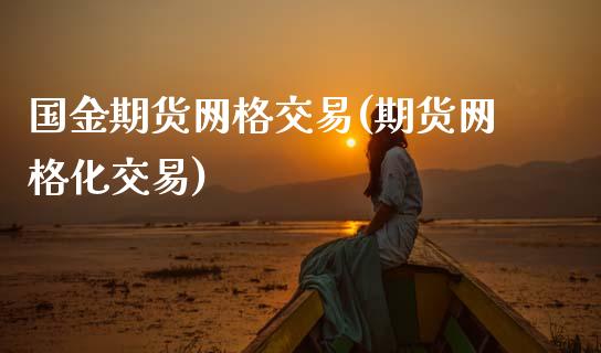 国金期货网格交易(期货网格化交易)_https://www.zztgc.com_原油期货_第1张