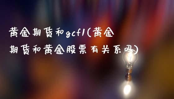 黄金期货和gcf1(黄金期货和黄金股票有关系吗)_https://www.zztgc.com_期货行情_第1张