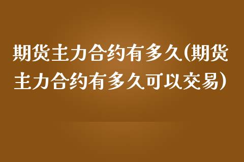 期货主力合约有多久(期货主力合约有多久可以交易)_https://www.zztgc.com_黄金期货_第1张
