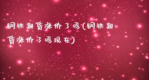 钢铁期货涨价了吗(钢铁期货涨价了吗现在)_https://www.zztgc.com_期货直播_第1张