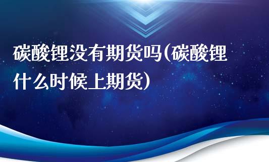 碳酸锂没有期货吗(碳酸锂什么时候上期货)_https://www.zztgc.com_期货行情_第1张