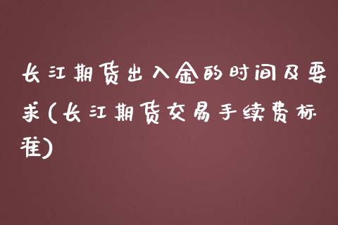 长江期货出入金的时间及要求(长江期货交易手续费标准)_https://www.zztgc.com_期货入门_第1张