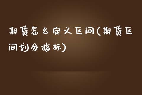 期货怎么定义区间(期货区间划分指标)_https://www.zztgc.com_原油期货_第1张