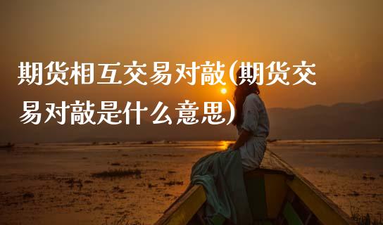 期货相互交易对敲(期货交易对敲是什么意思)_https://www.zztgc.com_黄金期货_第1张