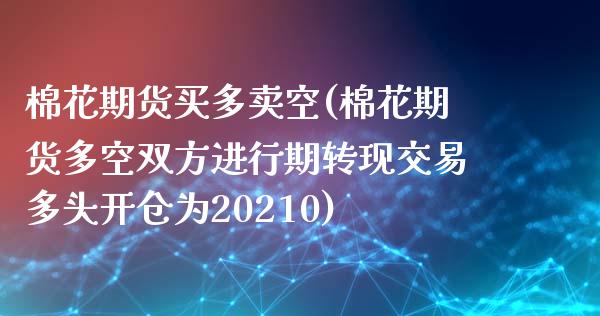 棉花期货买多卖空(棉花期货多空双方进行期转现交易多头开仓为20210)_https://www.zztgc.com_黄金期货_第1张