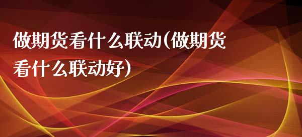 做期货看什么联动(做期货看什么联动好)_原油期货_第1张_珍投期货网 做期货看什么联动(做期货看什么联动好)_https://www.zztgc.com_原油期货_第1张