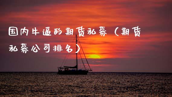 国内**的期货私募（期货私募公司排名）_https://www.zztgc.com_原油期货_第1张