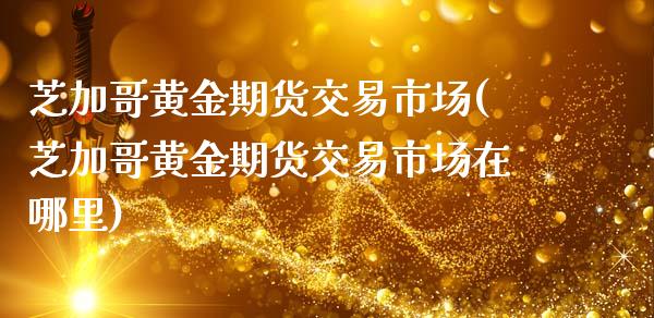 芝加哥黄金期货交易市场(芝加哥黄金期货交易市场在哪里)_https://www.zztgc.com_原油期货_第1张