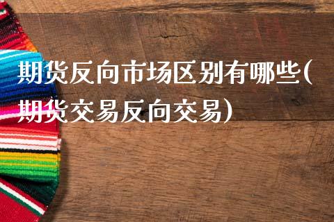期货反向市场区别有哪些(期货交易反向交易)_https://www.zztgc.com_期货入门_第1张