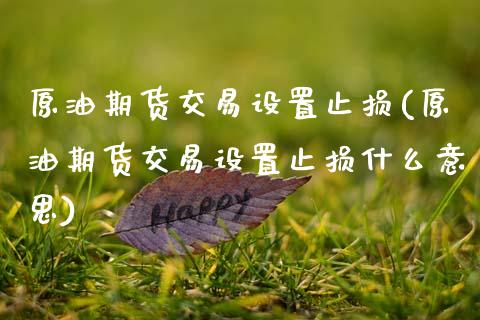 原油期货交易设置止损(原油期货交易设置止损什么意思)_https://www.zztgc.com_原油期货_第1张