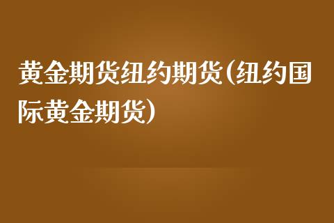 黄金期货纽约期货(纽约国际黄金期货)_https://www.zztgc.com_原油期货_第1张