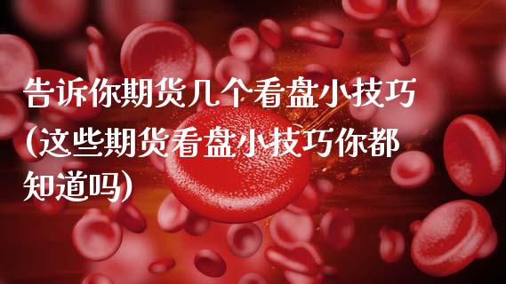 告诉你期货几个看盘小技巧(这些期货看盘小技巧你都知道吗)_https://www.zztgc.com_黄金期货_第1张