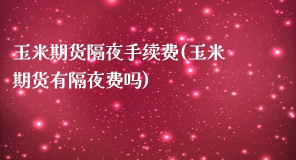 玉米期货隔夜手续费(玉米期货有隔夜费吗)_https://www.zztgc.com_期货直播_第1张