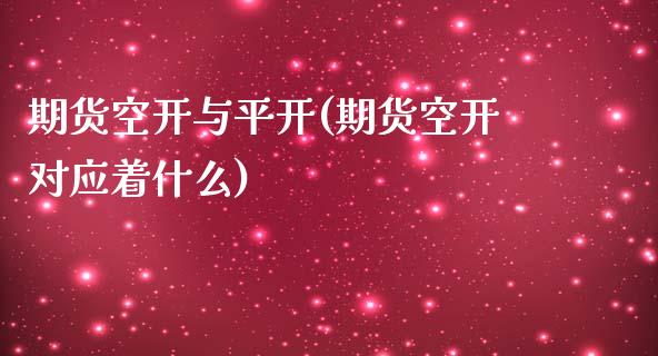期货空开与平开(期货空开对应着什么)_https://www.zztgc.com_期货行情_第1张