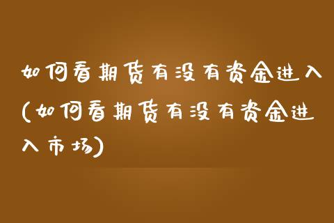 如何看期货有没有资金进入(如何看期货有没有资金进入市场)_https://www.zztgc.com_期货行情_第1张