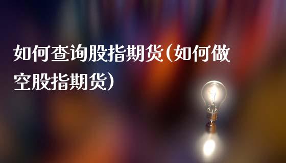 如何查询股指期货(如何做空股指期货)_https://www.zztgc.com_期货入门_第1张