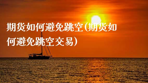 期货如何避免跳空(期货如何避免跳空交易)_https://www.zztgc.com_原油期货_第1张