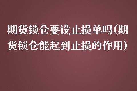 期货锁仓要设止损单吗(期货锁仓能起到止损的作用)_https://www.zztgc.com_期货行情_第1张