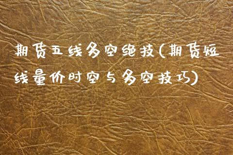 期货五线多空绝技(期货短线量价时空与多空技巧)_https://www.zztgc.com_原油期货_第1张