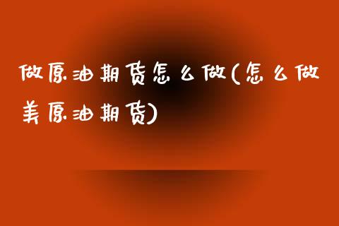 做原油期货怎么做(怎么做美原油期货)_https://www.zztgc.com_黄金期货_第1张