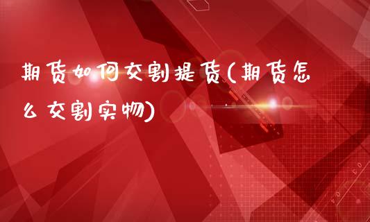 期货如何交割提货(期货怎么交割实物)_https://www.zztgc.com_黄金期货_第1张