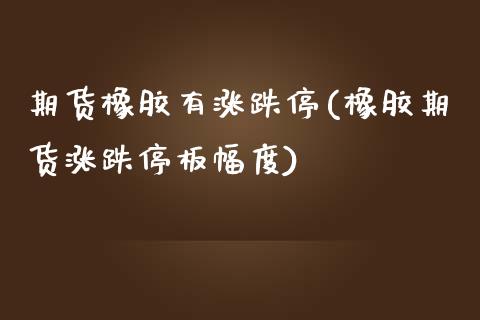 期货橡胶有涨跌停(橡胶期货涨跌停板幅度)_https://www.zztgc.com_期货直播_第1张
