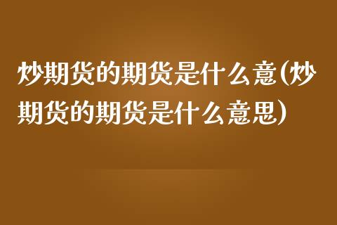 炒期货的期货是什么意(炒期货的期货是什么意思)_https://www.zztgc.com_期货直播_第1张