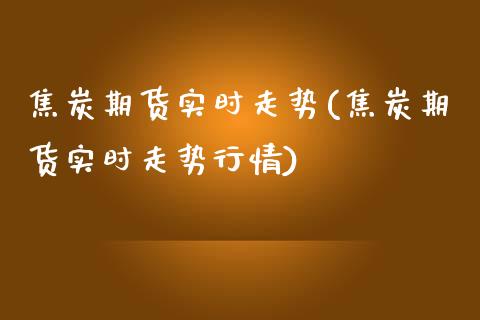 焦炭期货实时走势(焦炭期货实时走势行情)_https://www.zztgc.com_原油期货_第1张