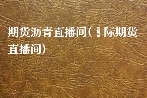 期货沥青直播间(囯际期货直播间)_https://www.zztgc.com_黄金期货_第1张