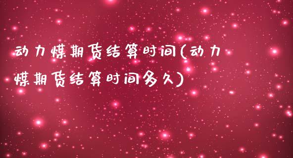 动力煤期货结算时间(动力煤期货结算时间多久)_https://www.zztgc.com_期货直播_第1张