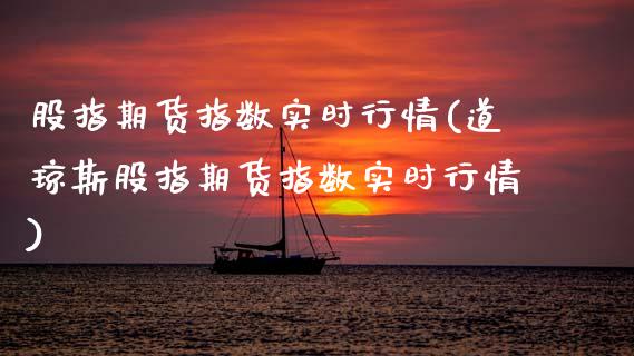 股指期货指数实时行情(道琼斯股指期货指数实时行情)_https://www.zztgc.com_期货入门_第1张