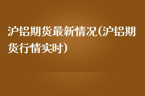 沪铝期货最新情况(沪铝期货行情实时)_https://www.zztgc.com_期货直播_第1张