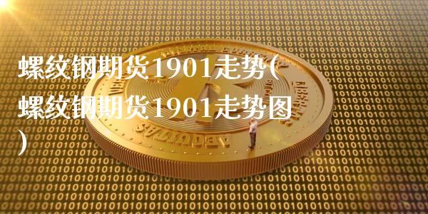 螺纹钢期货1901走势(螺纹钢期货1901走势图)_https://www.zztgc.com_原油期货_第1张