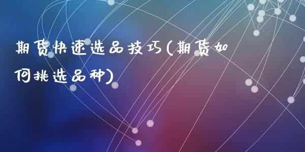 期货快速选品技巧(期货如何挑选品种)_https://www.zztgc.com_期货行情_第1张