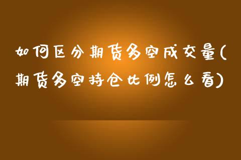 如何区分期货多空成交量(期货多空持仓比例怎么看)_https://www.zztgc.com_期货直播_第1张